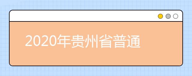 2020年贵州省普通高等学校招生工作：填报志愿