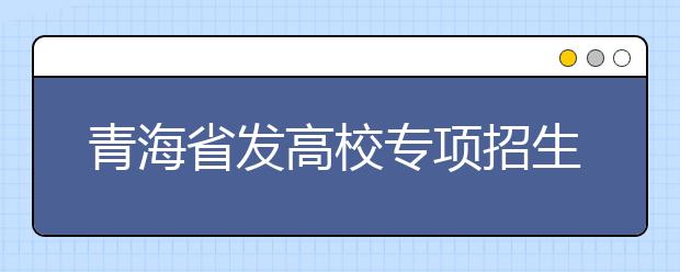 青海省发高校专项招生紧急通知