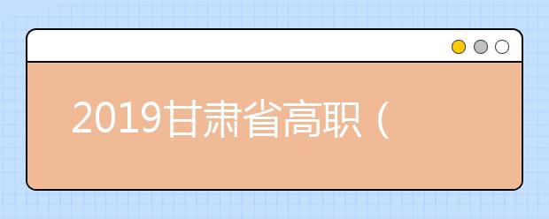 2019甘肃省高职（专科）批R段8月13日开始第一次征集志愿