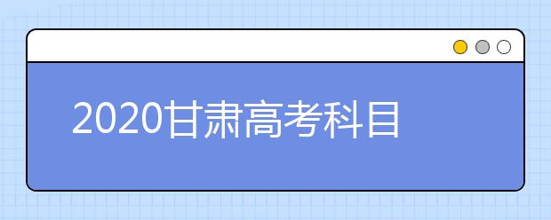 2020甘肃高考科目顺序及时间安排