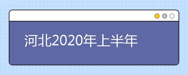 河北2020年上半年开考专业实践性环节课程安排（专科）