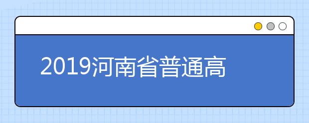 2019河南省普通高招专科提前批征集志愿的通知