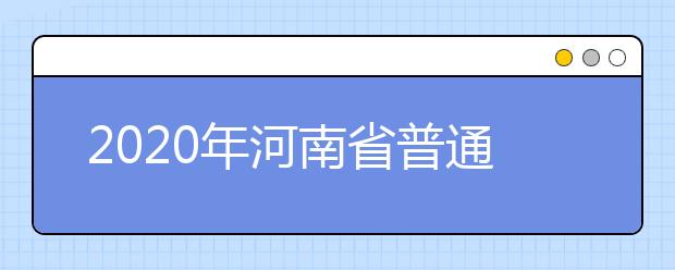 2020年河南省普通高等学校招生工作:录取