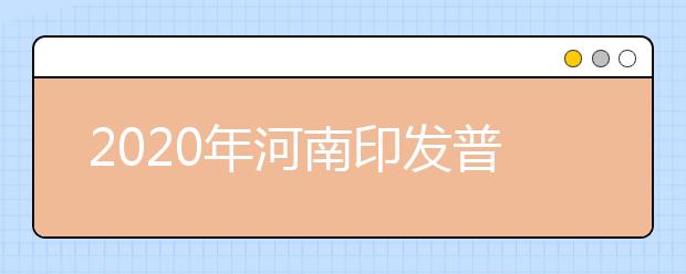 2020年河南印发普通高等学校对口招收中等职业学校毕业生工作实施办法的通知