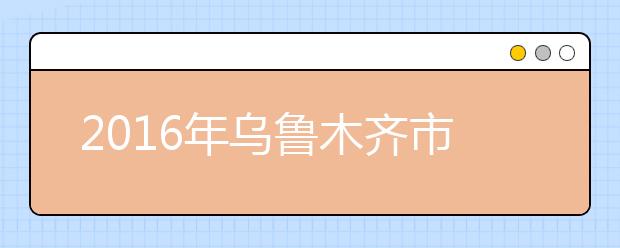 2016年乌鲁木齐市高考报名人数2.48万人