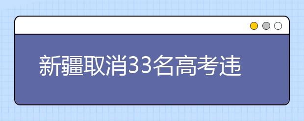 新疆取消33名高考违规考生单科或全科成绩