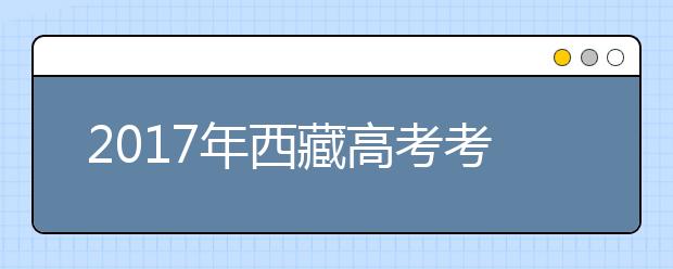 2017年西藏高考考试时间安排及考试科目