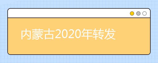 内蒙古2020年转发教育部高校学生司关于做好重点高校招收农村和贫困地区学生工作的通知