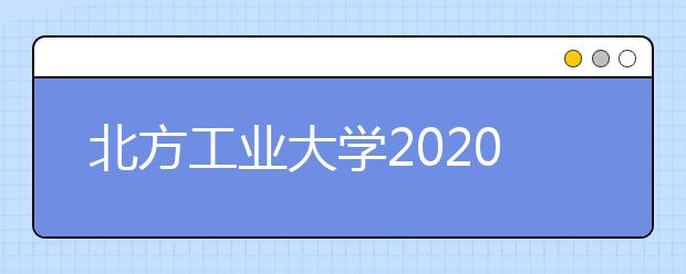 北方工业大学2020年美术类本科专业招生计划
