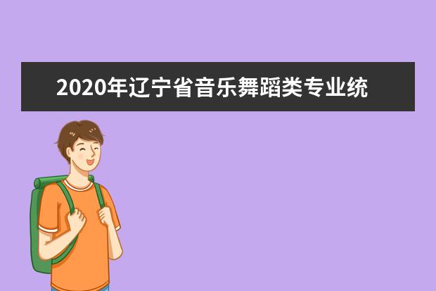 2020年辽宁省音乐舞蹈类专业统考考试说明(试行)