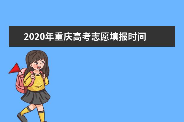 2020年重庆高考志愿填报时间 志愿填报网站入口 志愿设置