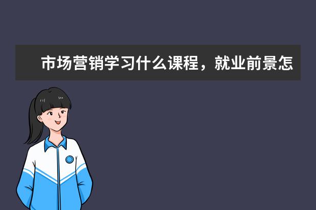 市场营销学习什么课程，就业前景怎么样？