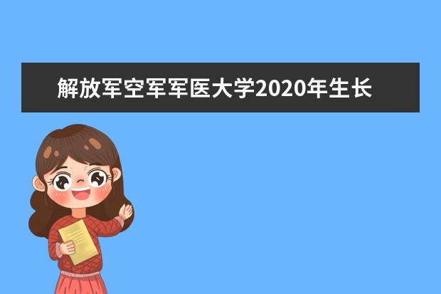 解放军空军军医大学2020年生长军官学员招生计划