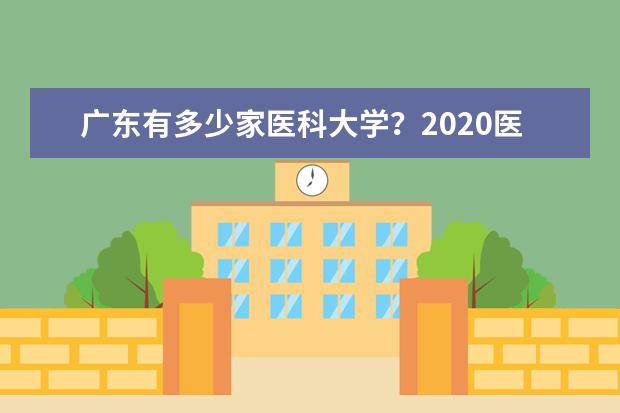 广东有多少家医科大学？2020医科大学详细名单