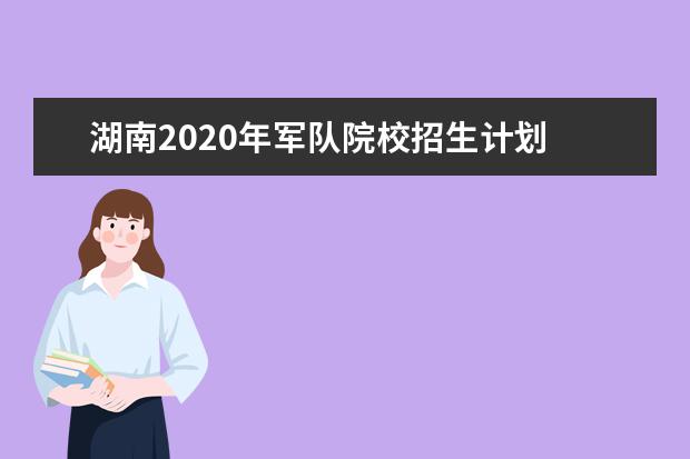 湖南2020年军队院校招生计划