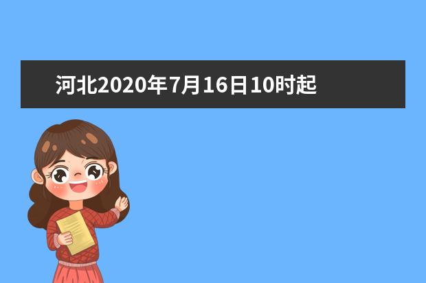 河北2020年7月16日10时起开始填报军队院校志愿