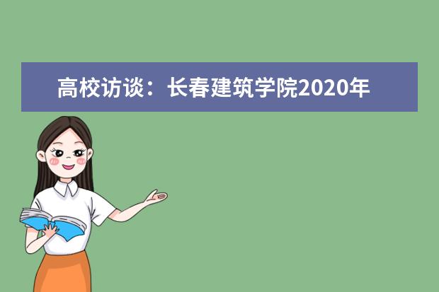 高校访谈:长春建筑学院2020年招生专业和计划
