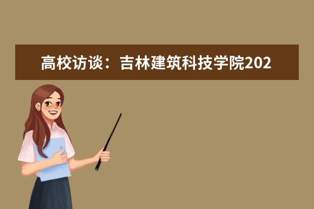高校访谈:吉林建筑科技学院2020年艺术专业录取原则?