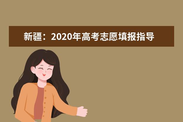新疆:2020年高考志愿填报指导(一)