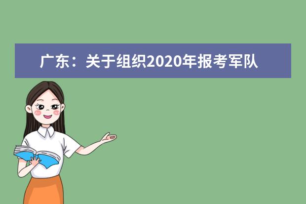 广东:关于组织2020年报考军队院校考生面试体检的通知