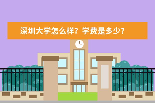 深圳大学怎么样?学费是多少?