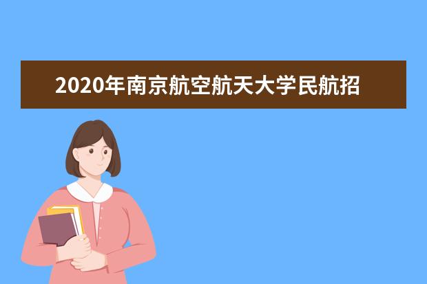 2020年南京航空航天大学民航招飞简章