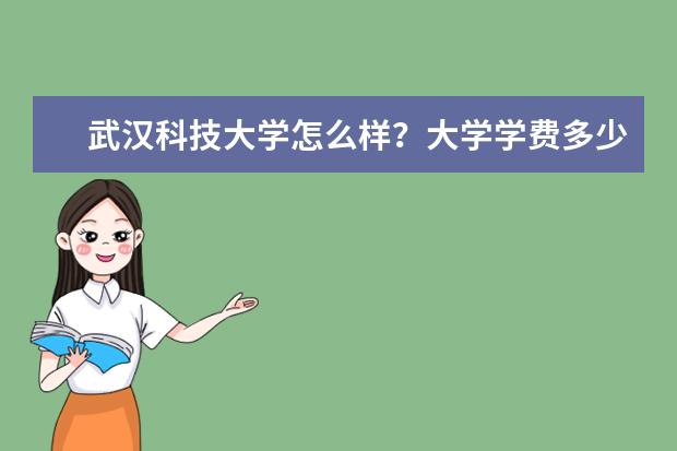 武汉科技大学怎么样?大学学费多少钱一年?