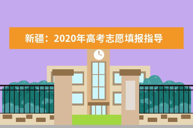 新疆：2020年高考志愿填报指导(一)