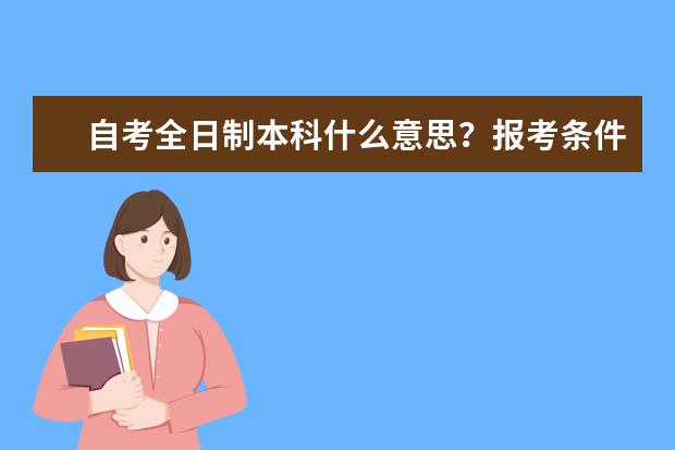 自考全日制本科什么意思?报考条件有哪些?