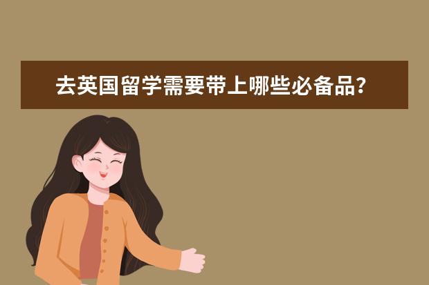 去英国留学需要带上哪些必备品?