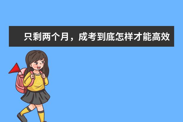 只剩两个月，成考到底怎样才能高效的复习？