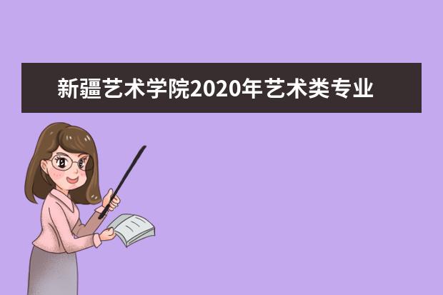 新疆艺术学院2020年艺术类专业录取分数线(更新至8月17日)