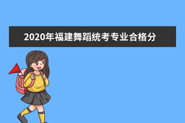 2020年福建舞蹈统考专业合格分数线