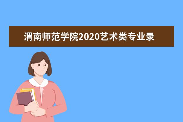 渭南师范学院2020艺术类专业录取分数线