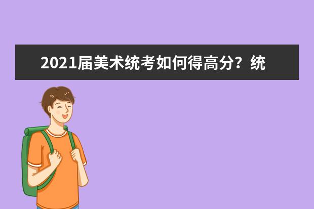 2021届美术统考如何得高分？统考的评分标准必须了解！