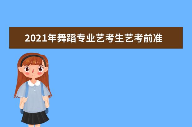 2021年舞蹈专业艺考生艺考前准备工作有哪些？