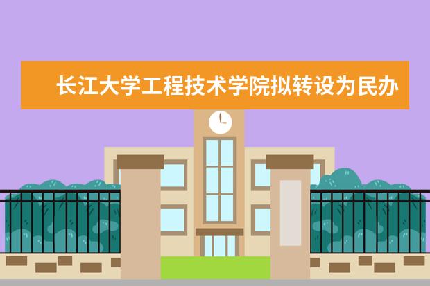 长江大学工程技术学院拟转设为民办普通本科学校