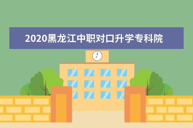 2020黑龙江中职对口升学专科院校征集志愿时间及填报要求