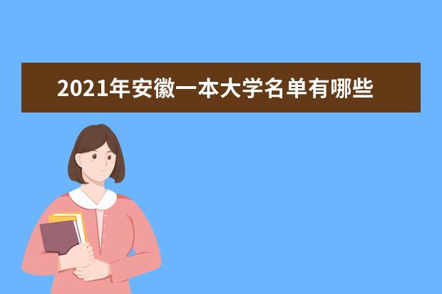 2021年安徽一本大学名单有哪些 一本大学排名及分数线(最新版)