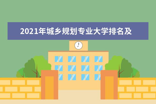 2021年城乡规划专业大学排名及分数线【统计表】