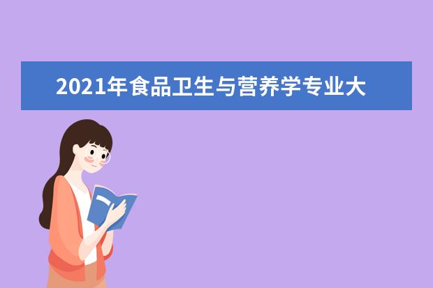 2021年食品卫生与营养学专业大学排名及分数线【统计表】