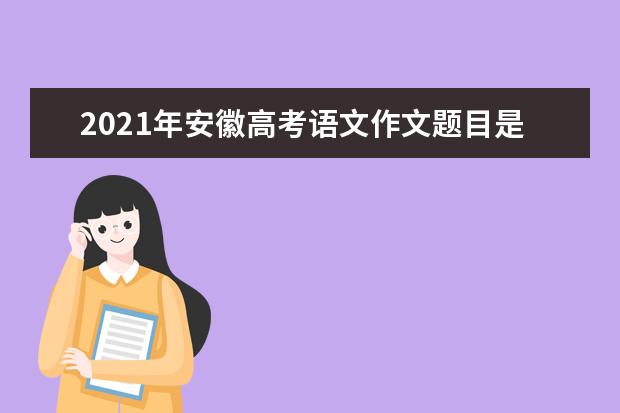 2021年安徽高考语文作文题目是什么意思 怎么写如何审题立意