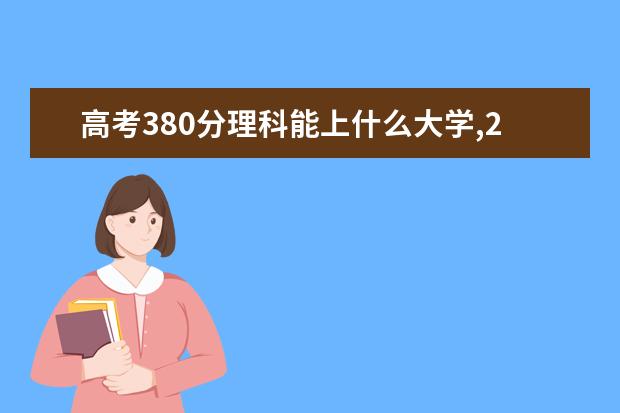 高考380分理科能上什么大学,2021年380分左右的理科大学