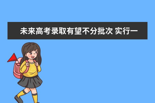 未来高考录取有望不分批次 实行一档多投