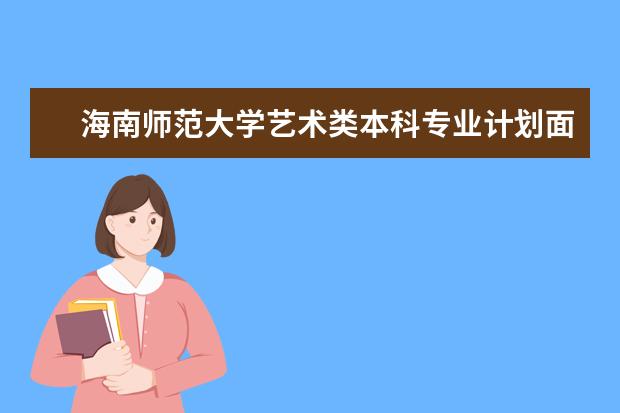 海南师范大学艺术类本科专业计划面向全国招460人