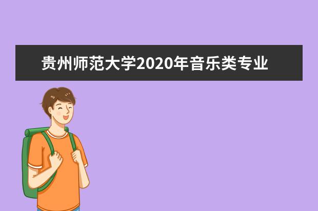 贵州师范大学2020年音乐类专业招生计划录取分数线