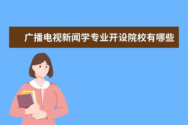 广播电视新闻学专业开设院校有哪些