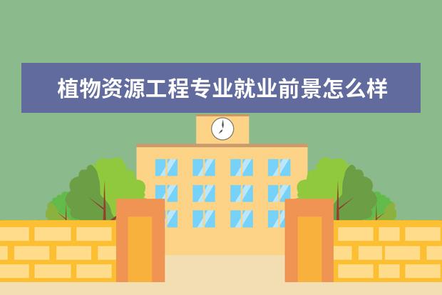 植物资源工程专业就业前景怎么样