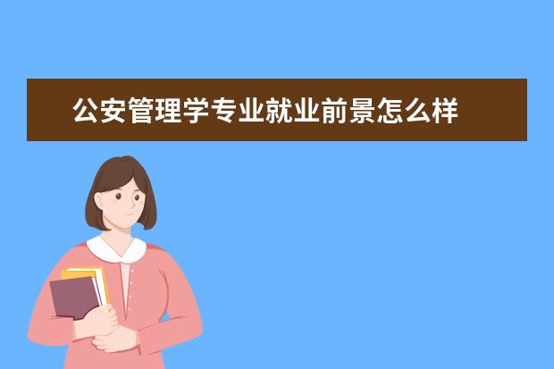 公安管理学专业就业前景怎么样