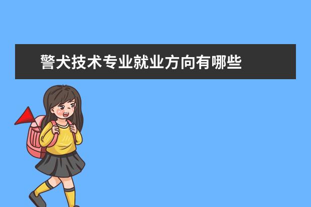 警犬技术专业就业方向有哪些